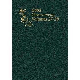 

Книга Good Government, Volumes 27-28