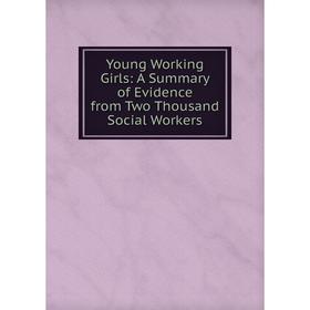 

Книга Young Working Girls: A Summary of Evidence from Two Thousand Social Workers