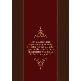 

Книга The law, rules and regulations governing acceptances, rediscounts, open market transactions of federal reserve banks, in force July 9, 1917