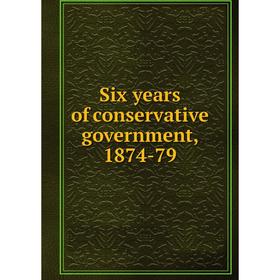 

Книга Six years of conservative government, 1874-79