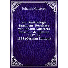 

Книга Zur Ornithologie Brasiliens, Resultate von Johann Natterers Reisen in den Jahren 1817 bis 1835 (German Edition)