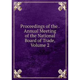 

Книга Proceedings of the. Annual Meeting of the National Board of Trade, Volume 2