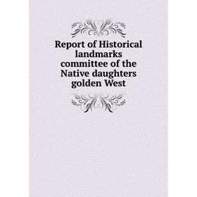 

Книга Report of Historical landmarks committee of the Native daughters golden West