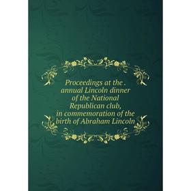 

Книга Proceedings at the. annual Lincoln dinner of the National Republican club, in commemoration of the birth of Abraham Lincoln