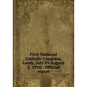 

Книга First National Catholic Congress, Leeds, July 29-August 2, 1910.: Official report