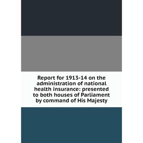

Книга Report for 1913-14 on the administration of national health insurance: presented to both houses of Parliament by command of His Majesty