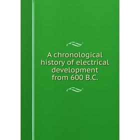 

Книга A chronological history of electrical development from 600 B.C