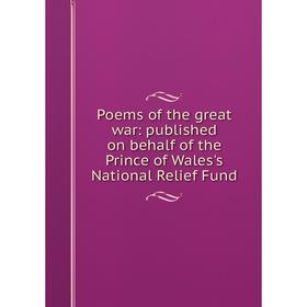 

Книга Poems of the great war: published on behalf of the Prince of Wales's National Relief Fund