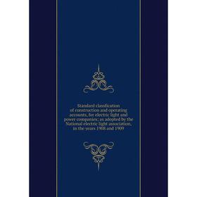 

Книга Standard classfication of construction and operating accounts, for electric light and power companies; as adopted by the National electric light