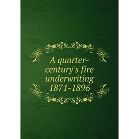 

Книга A quarter-century's fire underwriting 1871-1896