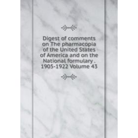 

Книга Digest of comments on The pharmacopia of the United States of America and on the National formulary. 1905-1922 Volume 43