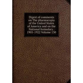 

Книга Digest of comments on The pharmacopia of the United States of America and on the National formulary. 1905-1922 Volume 130