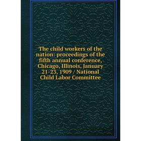 

Книга The child workers of the nation: proceedings of the fifth annual conference, Chicago, Illinois, January 21-23, 1909 / National Child Labor Commi