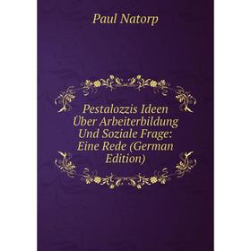 

Книга Pestalozzis Ideen Über Arbeiterbildung Und Soziale Frage: Eine Rede (German Edition)
