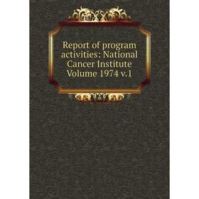 

Книга Report of program activities: National Cancer Institute Volume 1974 v.1