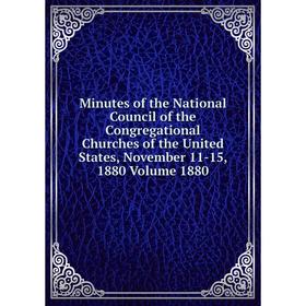 

Книга Minutes of the National Council of the Congregational Churches of the United States, November 11-15, 1880 Volume 1880