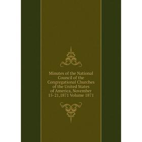 

Книга Minutes of the National Council of the Congregational Churches of the United States of America, November 15-21,1871 Volume 1871