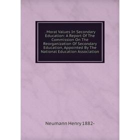 

Книга Moral Values In Secondary Education: A Report Of The Commission On The Reorganization Of Secondary Education, Appointed By The National Educatio
