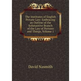 

Книга The Institutes of English Private Law: Embracing an Outline of the Substantive Branch of the Law of Persons and Things, Volume 1