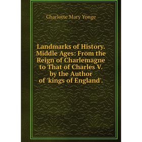 

Книга Landmarks of History Middle Ages: From the Reign of Charlemagne to That of Charles V by the Author of kings of England