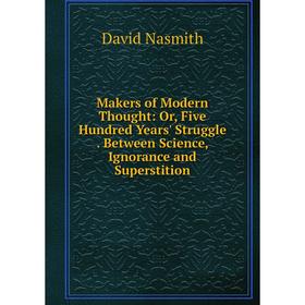 

Книга Makers of Modern Thought: or Five Hundred Years' Struggle Between Science, Ignorance and Superstition