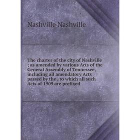 

Книга The charter of the city of Nashville; as amended by various Acts of the General Assembly of Tennessee, including all amendatory Acts passed by t