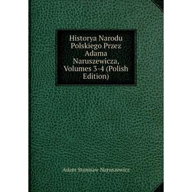 

Книга Historya Narodu Polskiego Przez Adama Naruszewicza, Volumes 3-4 (Polish Edition)