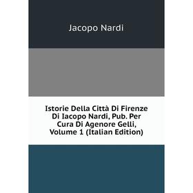 

Книга Istorie Della Città Di Firenze Di Iacopo Nardi, Pub. Per Cura Di Agenore Gelli, Volume 1 (Italian Edition)