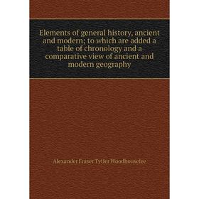 

Книга Elements of general history, ancient and modern; to which are added a table of chronology and a comparative view of ancient and modern geography