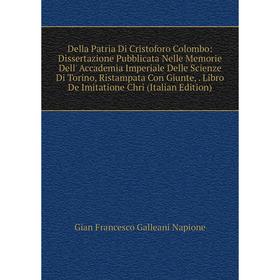 

Книга Della Patria Di Cristoforo Colombo: Dissertazione Pubblicata Nelle Memorie Dell' Accademia Imperiale Delle Scienze Di Torino, Ristampata Con Giu