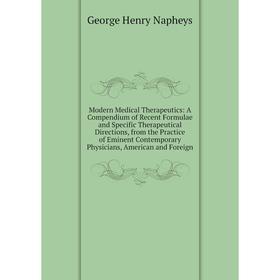 

Книга Modern Medical Therapeutics: A Compendium of Recent Formulae and Specific Therapeutical Directions, from the Practice of Eminent Contemporary Ph