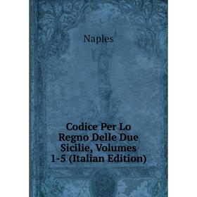 

Книга Codice Per Lo Regno Delle Due Sicilie, Volumes 1-5 (Italian Edition)