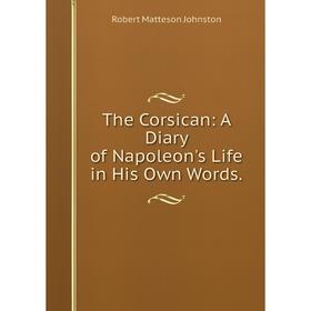 

Книга The Corsican: A Diary of Napoleon's Life in His Own Words