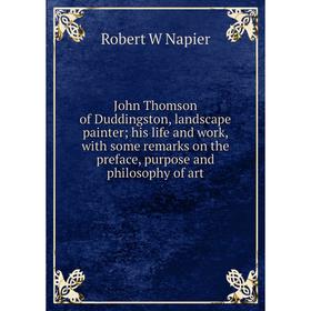 

Книга John Thomson of Duddingston, landscape painter; his life and work, with some remarks on the preface, purpose and philosophy of art