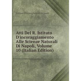

Книга Atti Del R. Istituto D'incoraggiamento Alle Scienze Naturali Di Napoli, Volume 10 (Italian Edition)