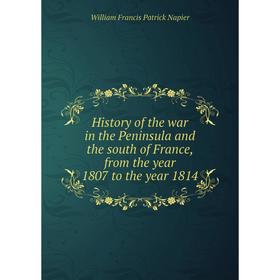 

Книга History of the war in the Peninsula and the south of France, from the year 1807 to the year 1814
