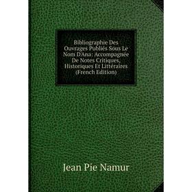 

Книга Bibliographie Des Ouvrages Publiés Sous Le Nom D'Ana: Accompagnée De Notes Critiques, Historiques Et Littéraires (French Edition)