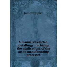 

Книга A manual of electro-metallurgy: including the applications of the art to manufactoring processes