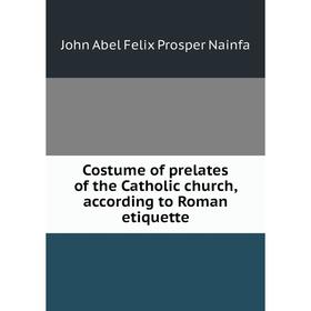 

Книга Costume of prelates of the Catholic church, according to Roman etiquette