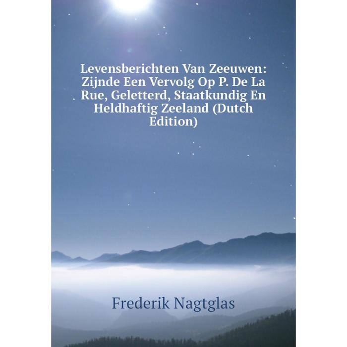 фото Книга levensberichten van zeeuwen: zijnde een vervolg op p de la rue, geletterd, staatkundig en heldhaftig zeeland nobel press