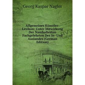 

Книга Allgemeines Künstler-Lexikon: Unter Mitwirkung Der Namhaftesten Fachgelehrten Des In- Und Auslandes (German Edition)