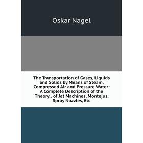 

Книга The Transportation of Gases, Liquids and Solids by Means of Steam, Compressed Air and Pressure Water: A Complete Description of the Theory, of J