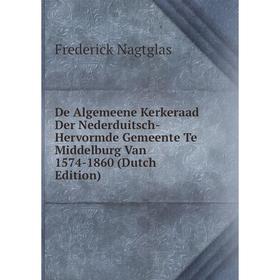 

Книга De Algemeene Kerkeraad Der Nederduitsch-Hervormde Gemeente Te Middelburg Van 1574-1860 (Dutch Edition)