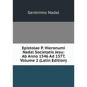 

Книга Epistolae P. Hieronumi Nadal Societatis Jesu: Ab Anno 1546 Ad 1577, Volume 2 (Latin Edition)