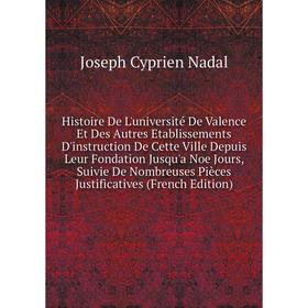 

Книга Histoire De L'université De Valence Et Des Autres Etablissements D'instruction De Cette Ville Depuis Leur Fondation Jusqu'a Noe Jours, Suivie De