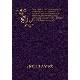 

Книга Tobacco Leaf, Its Culture and Cure, Marketing and Manufacture: A Practical Handbook On the Most Approved Methods in Growing, Harvesting, Curing