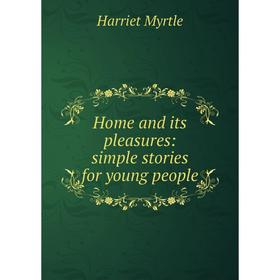 

Книга Home and its pleasures: simple stories for young people
