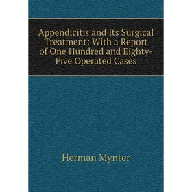 

Книга Appendicitis and Its Surgical Treatment: With a Report of One Hundred and Eighty-Five Operated Cases
