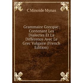 

Книга Grammaire Grecque: Contenant Les Dialectes Et La Différence Avec Le Grec Vulgaire (French Edition)