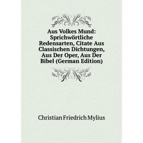

Книга Aus Volkes Mund: Sprichwörtliche Redensarten, Citate Aus Classischen Dichtungen, Aus Der Oper, Aus Der Bibel (German Edition)
